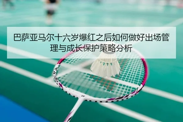 巴萨亚马尔十六岁爆红之后如何做好出场管理与成长保护策略分析