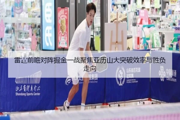 雷霆前瞻对阵掘金一战聚焦亚历山大突破效率与胜负走向