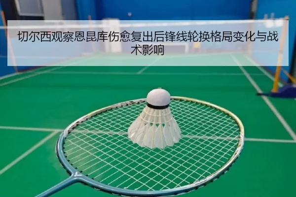 切尔西观察恩昆库伤愈复出后锋线轮换格局变化与战术影响