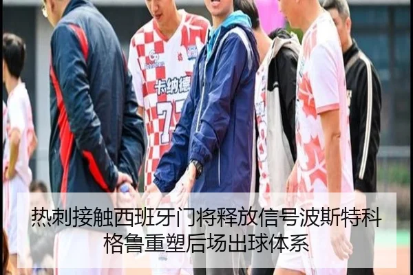 热刺接触西班牙门将释放信号波斯特科格鲁重塑后场出球体系